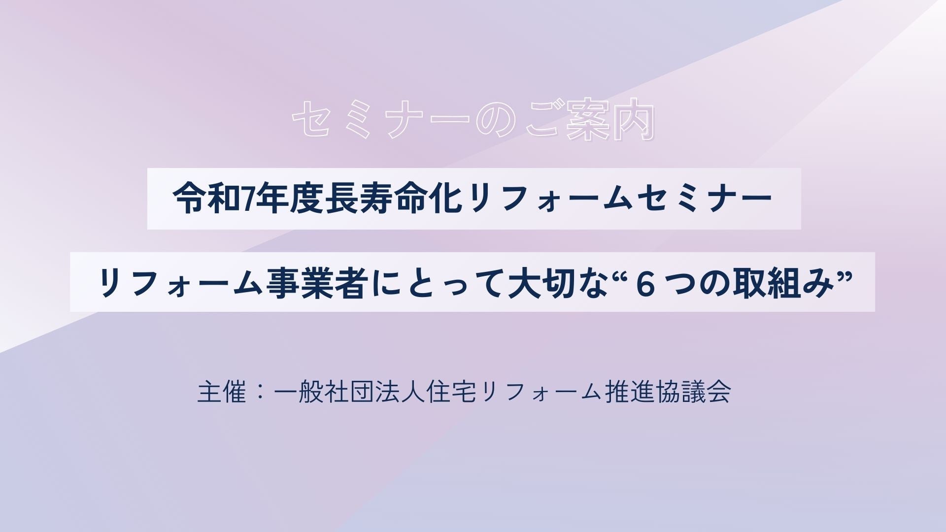 サムネイル：令和7年度長寿命化リフォームセミナー　 リフォーム事業者にとって大切な“６つの取組み”