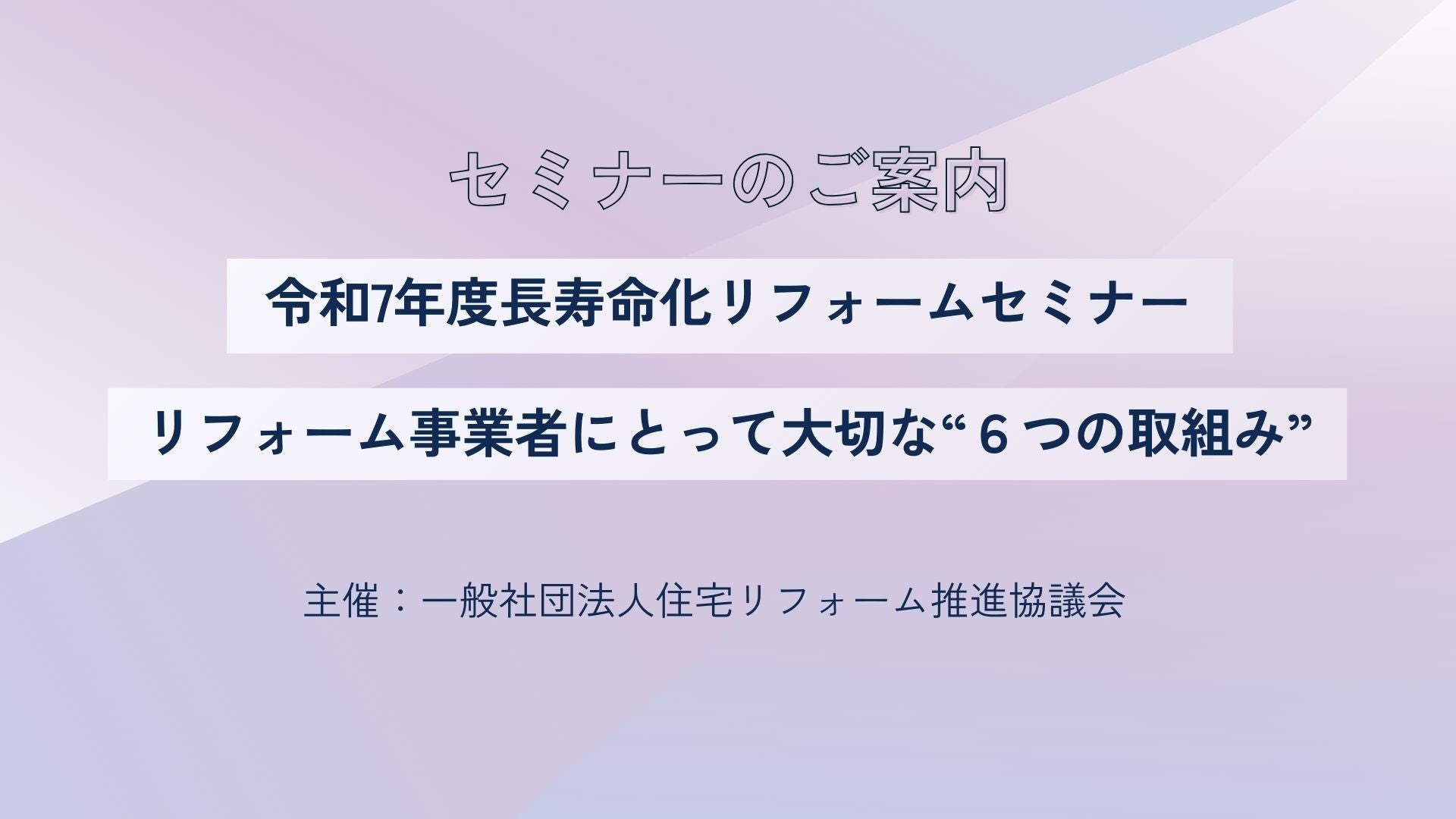 サムネイル：【残り8会場】顧客に選ばれる6つの秘訣が学べる『リフォームセミナー』絶賛開催中！